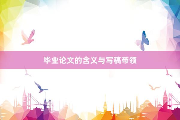 毕业论文的含义与写稿带领